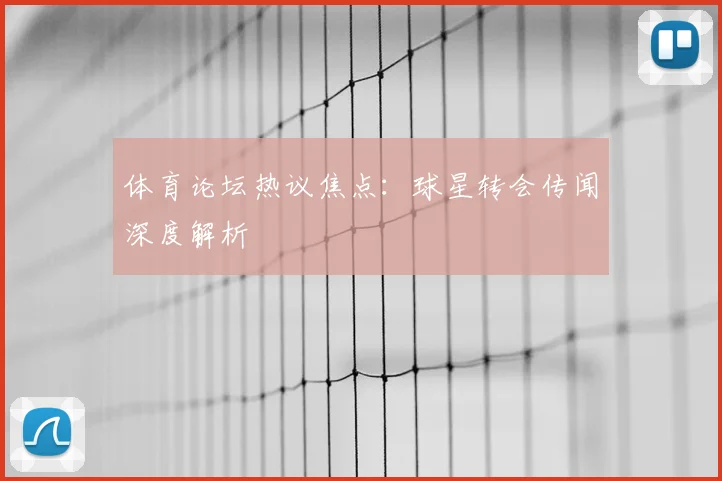 体育论坛热议焦点:球星转会传闻深度解析