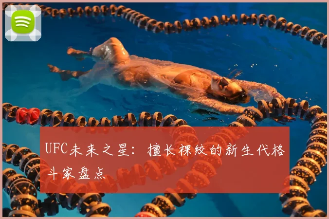 UFC未来之星:擅长裸绞的新生代格斗家盘点