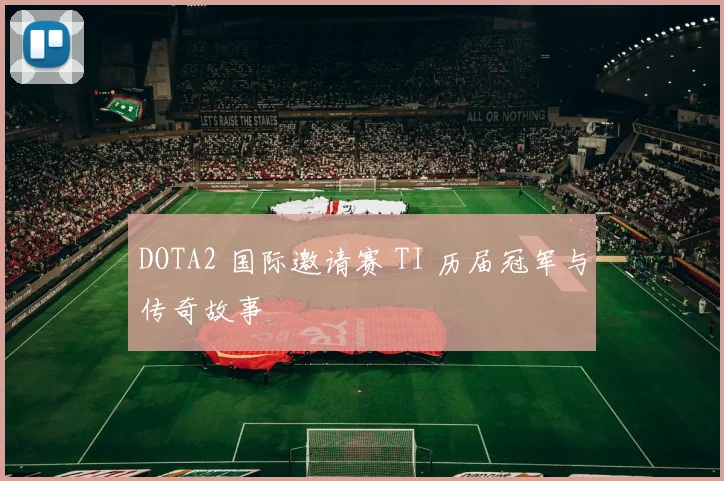 DOTA2 国际邀请赛 TI 历届冠军与传奇故事
