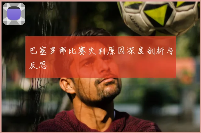 巴塞罗那比赛失利原因深度剖析与反思